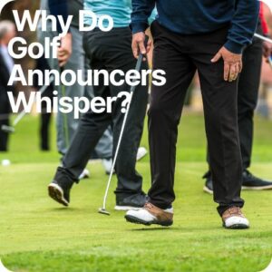 why do golf announcers whisper